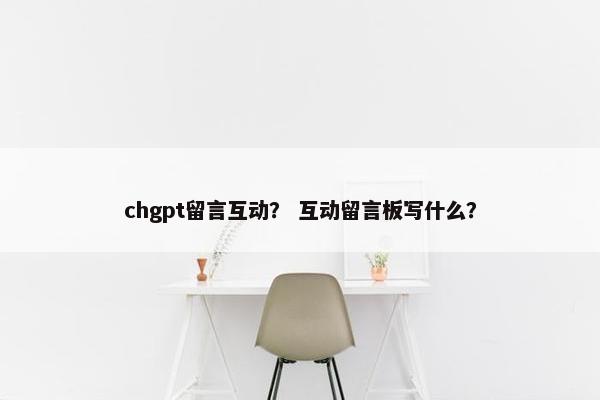 chgpt留言互动？ 互动留言板写什么？
