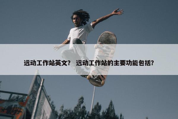 远动工作站英文？ 远动工作站的主要功能包括？