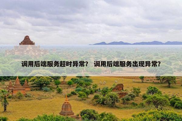 调用后端服务超时异常？ 调用后端服务出现异常？