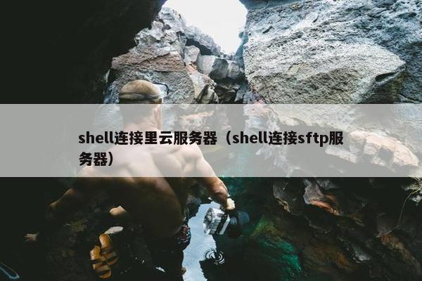 shell连接里云服务器（shell连接sftp服务器）
