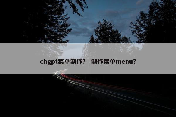 chgpt菜单制作？ 制作菜单menu？
