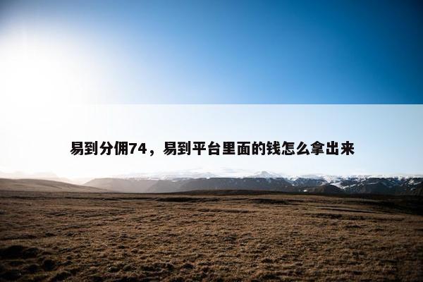易到分佣74，易到平台里面的钱怎么拿出来