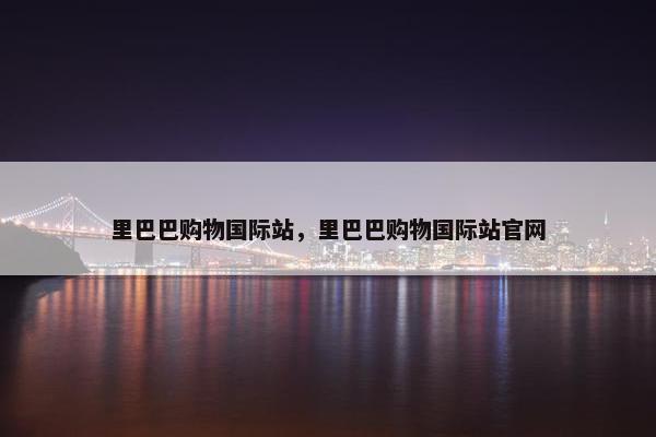 里巴巴购物国际站，里巴巴购物国际站官网