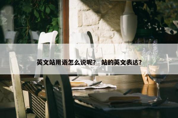 英文站用语怎么说呢？ 站的英文表达？