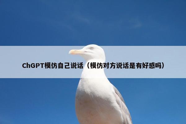 ChGPT模仿自己说话（模仿对方说话是有好感吗）