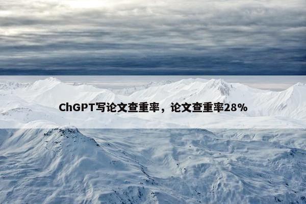 ChGPT写论文查重率，论文查重率28%