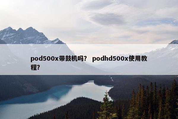 pod500x带鼓机吗？ podhd500x使用教程？