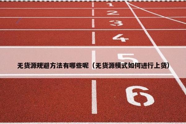 无货源规避方法有哪些呢（无货源模式如何进行上货）