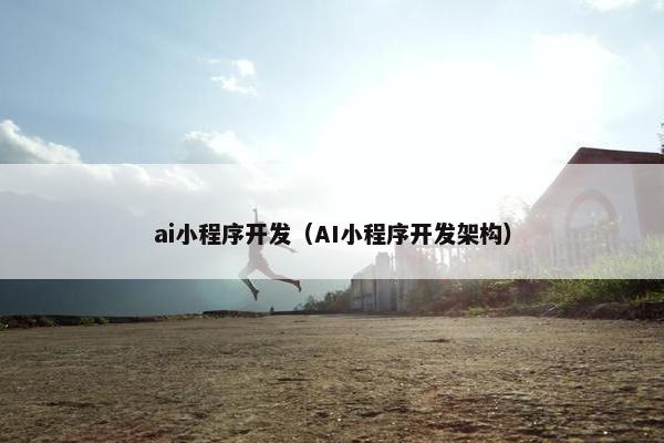 ai小程序开发（AI小程序开发架构）