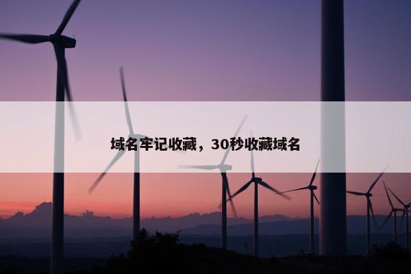 域名牢记收藏，30秒收藏域名