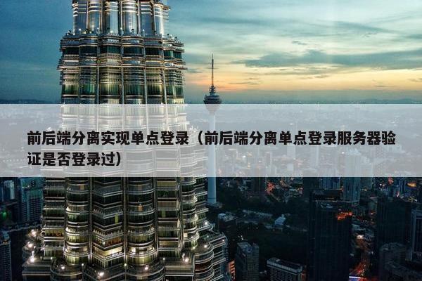 前后端分离实现单点登录（前后端分离单点登录服务器验证是否登录过）
