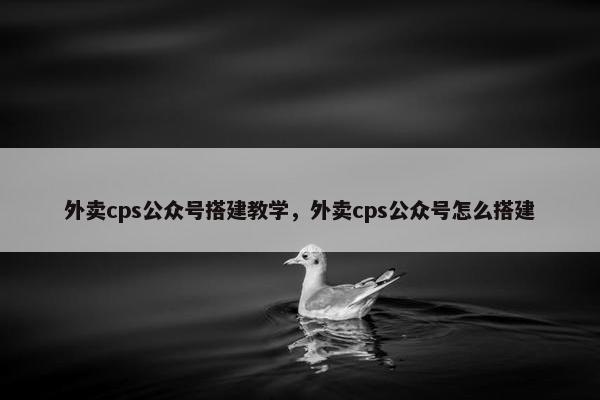外卖cps公众号搭建教学，外卖cps公众号怎么搭建