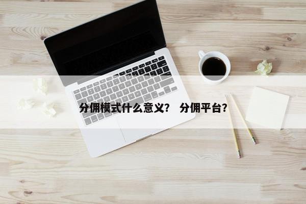 分佣模式什么意义？ 分佣平台？