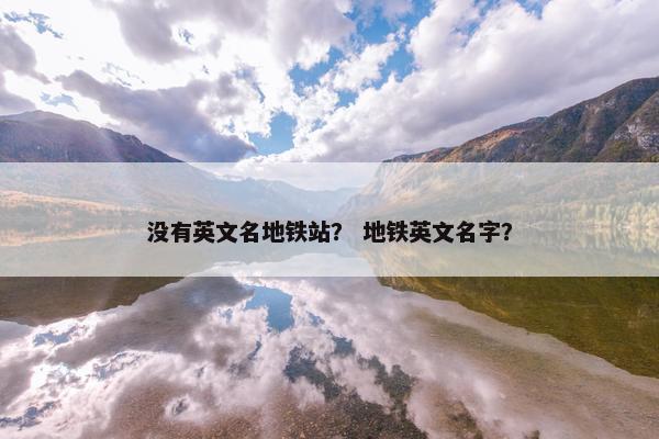 没有英文名地铁站？ 地铁英文名字？