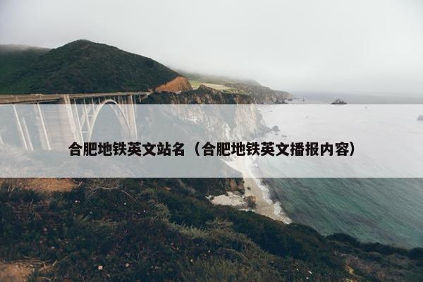 合肥地铁英文站名（合肥地铁英文播报内容）