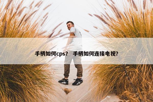 手柄如何cps？ 手柄如何连接电视？