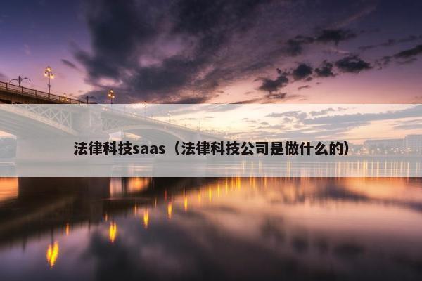 法律科技saas（法律科技公司是做什么的）