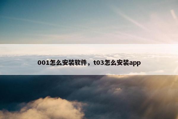 001怎么安装软件，t03怎么安装app