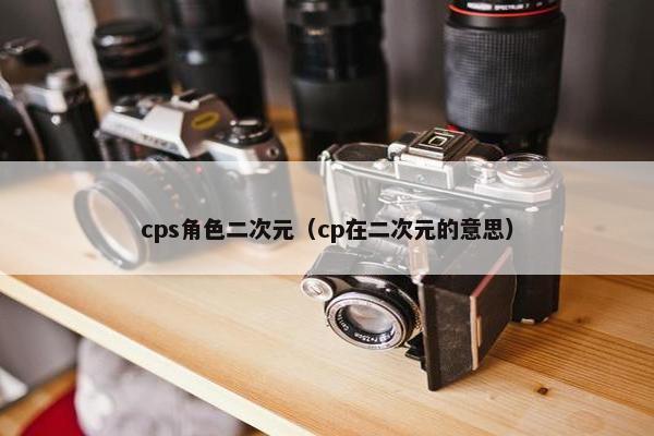 cps角色二次元(cp在二次元的意思)