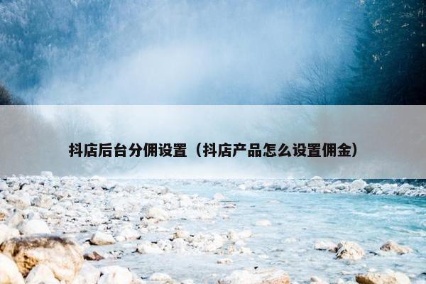 抖店后台分佣设置（抖店产品怎么设置佣金）