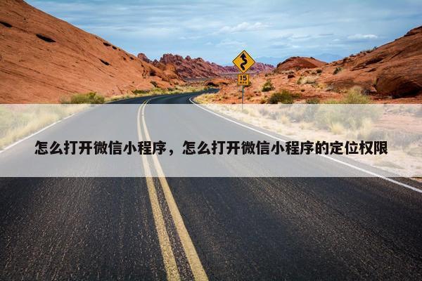 怎么打开微信小程序，怎么打开微信小程序的定位权限