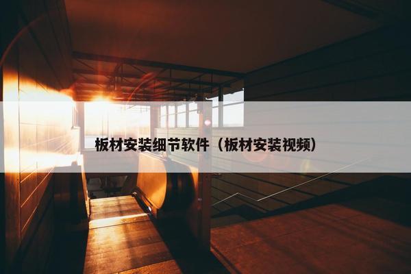 板材安装细节软件（板材安装视频）