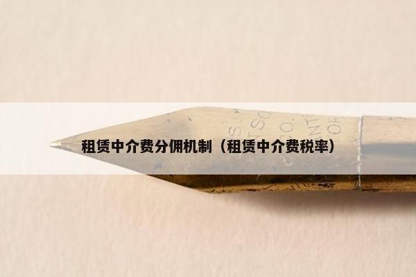 租赁中介费分佣机制（租赁中介费税率）