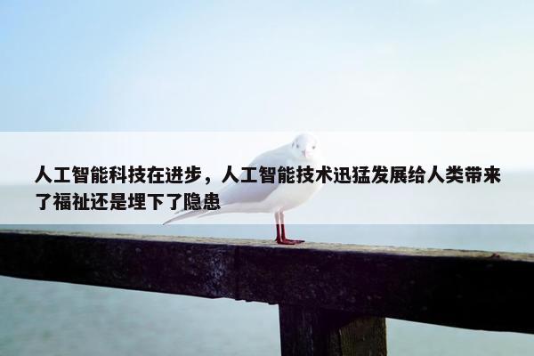 人工智能科技在进步，人工智能技术迅猛发展给人类带来了福祉还是埋下了隐患