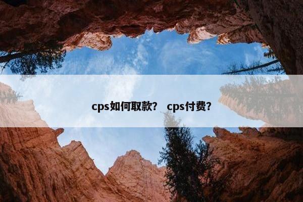 cps如何取款？ cps付费？