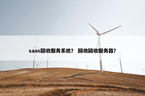 saas回收服务系统？ 回收回收服务器？