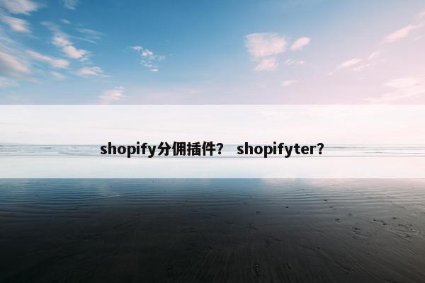 shopify分佣插件？ shopifyter？