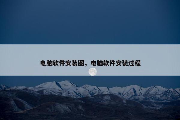 电脑软件安装图，电脑软件安装过程