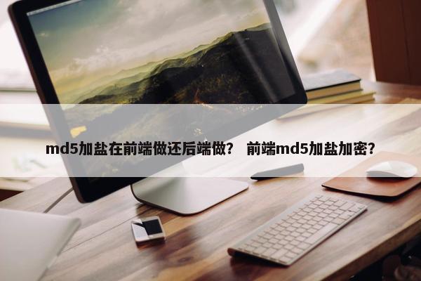 md5加盐在前端做还后端做？ 前端md5加盐加密？