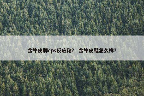 金牛皮牌cps反应粘? 金牛皮鞋怎么样?