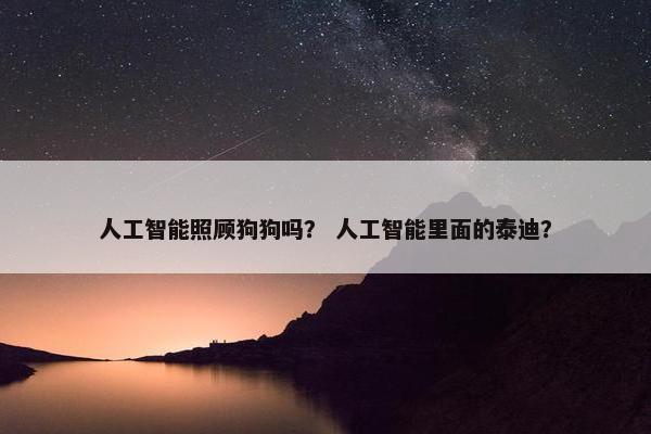 人工智能照顾狗狗吗？ 人工智能里面的泰迪？