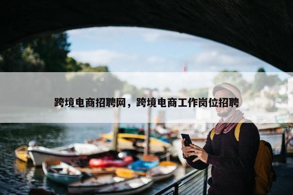 跨境电商招聘网，跨境电商工作岗位招聘