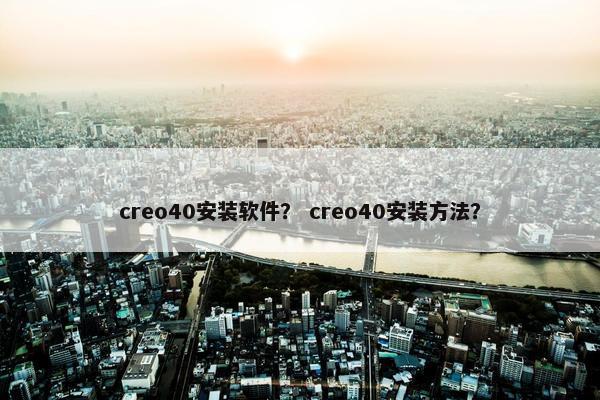 creo40安装软件？ creo40安装方法？