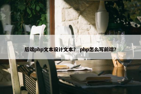 后端php文本设计文本？ php怎么写前端？