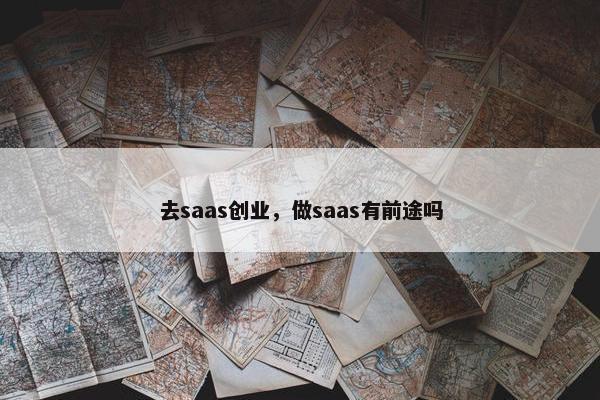 去saas创业，做saas有前途吗