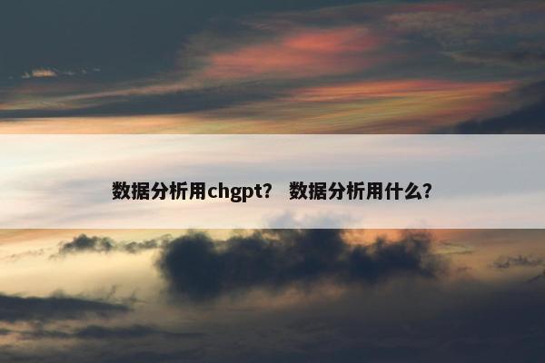 数据分析用chgpt？ 数据分析用什么？