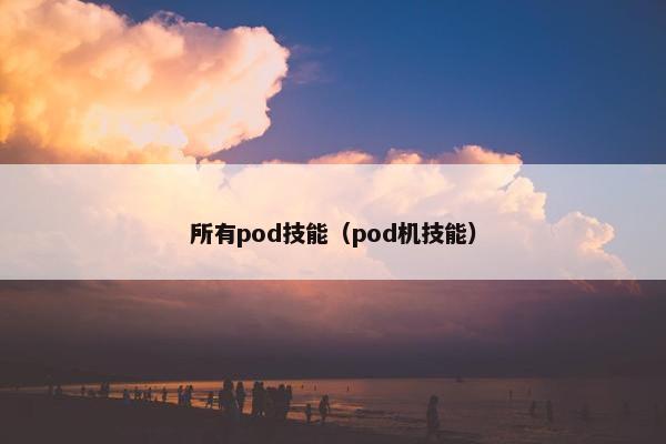 所有pod技能（pod机技能）