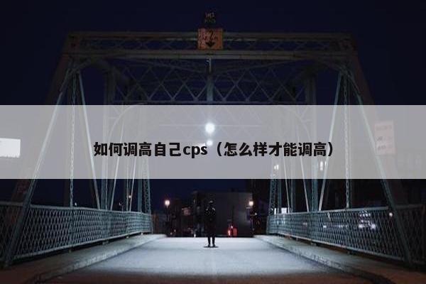 如何调高自己cps（怎么样才能调高）
