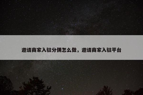 邀请商家入驻分佣怎么做,邀请商家入驻平台
