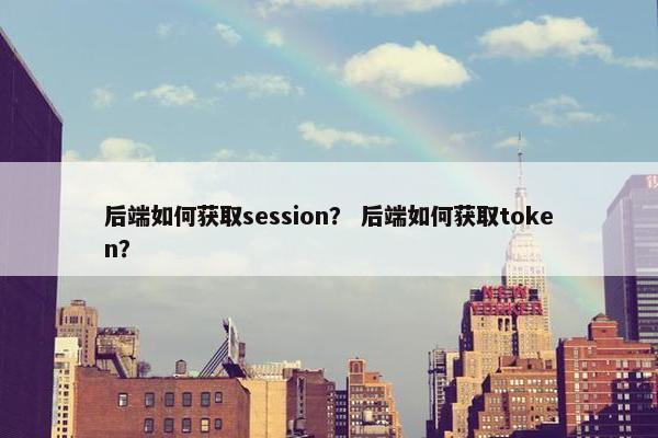 后端如何获取session？ 后端如何获取token？