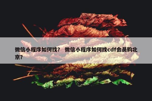 微信小程序如何找? 微信小程序如何找cdf会员购北京?