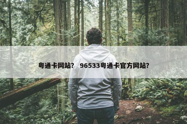 粤通卡网站？ 96533粤通卡官方网站？