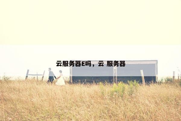 云服务器E吗,云 服务器