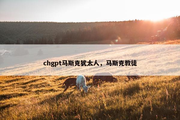 chgpt马斯克犹太人，马斯克教徒