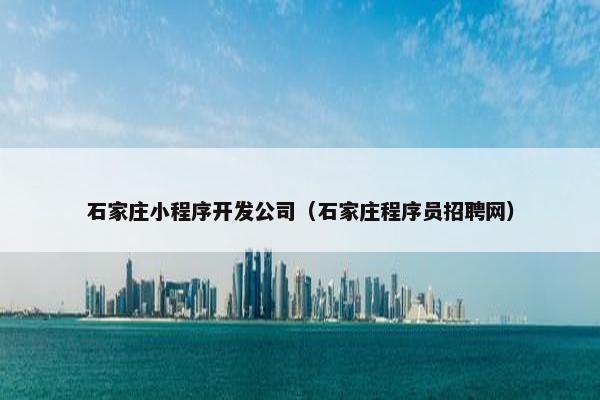 石家庄小程序开发公司（石家庄程序员招聘网）