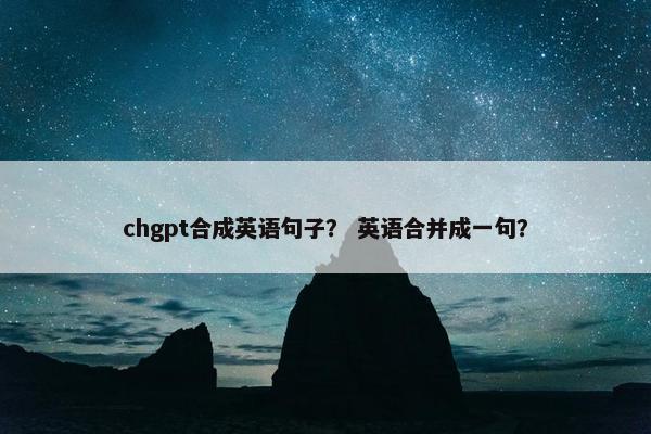 chgpt合成英语句子? 英语合并成一句?